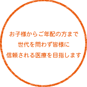 お子様からご年配の方まで世代を問わず皆様に信頼される医療を目指します